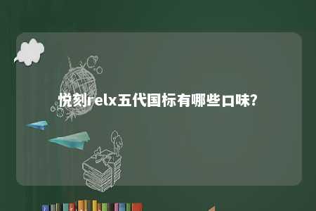 悦刻relx五代国标有哪些口味？ 